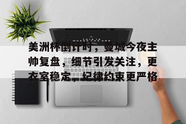 九游电脑版下载地址-美洲杯倒计时，曼城今夜主帅复盘，细节引发关注，更衣室稳定，纪律约束更严格(郑智出任国足东亚杯主帅)